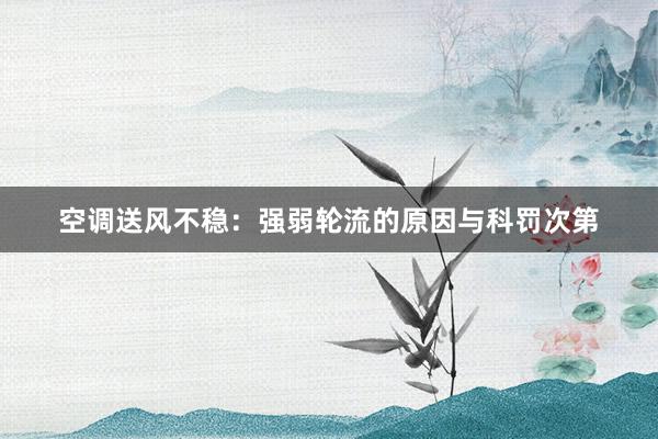 空调送风不稳：强弱轮流的原因与科罚次第